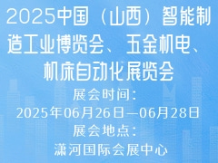 2025中国（山西）智能制造工业博览会、五金机电、机床自动化展览会